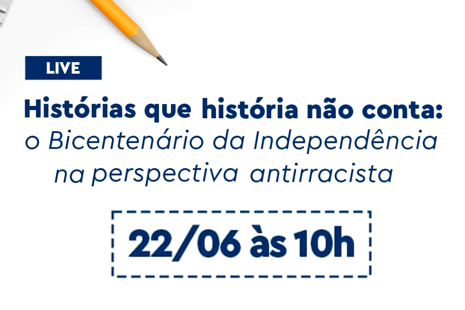 Live| Histórias que a história não conta:o Bicentenário da Independência na perspectiva antirracista